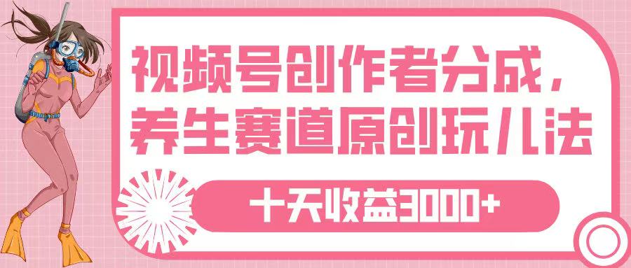 视频号创作者分成，养生赛道原创玩儿法，十条收益 3000➕-我要呀资源酷