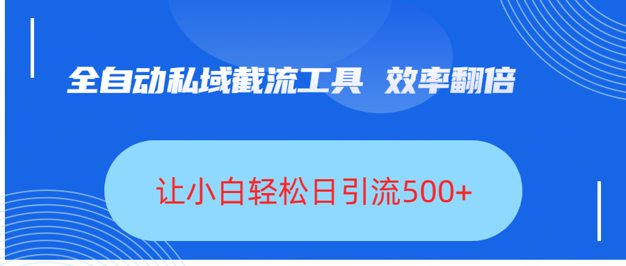 全自动私域截流工具,效率翻倍,让小白轻松日引流500+-我要呀资源酷