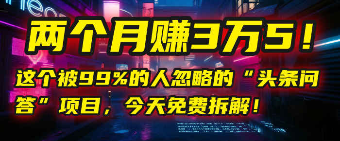 “头条问答”项目,今天免费拆解!两个月赚3万5!这个被99%的人忽略的-我要呀资源酷