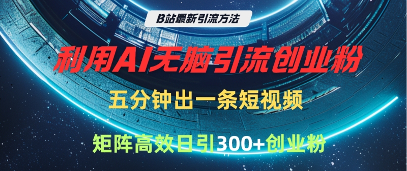 B站最新引流方法，利用AI无脑引流创业粉，五分钟一条作品，矩阵高效日引300家精准创业粉-我要呀资源酷