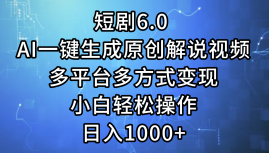 一键生成原创解说视频I，短剧6.0 AI，小白轻松操作，日入1000+，多平台多方式变现-我要呀资源酷