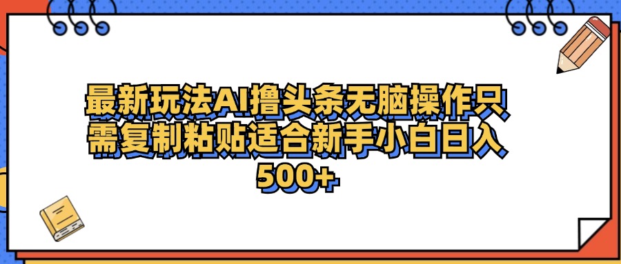 最新AI头条撸收益，日入500＋  只需无脑粘贴复制-我要呀资源酷