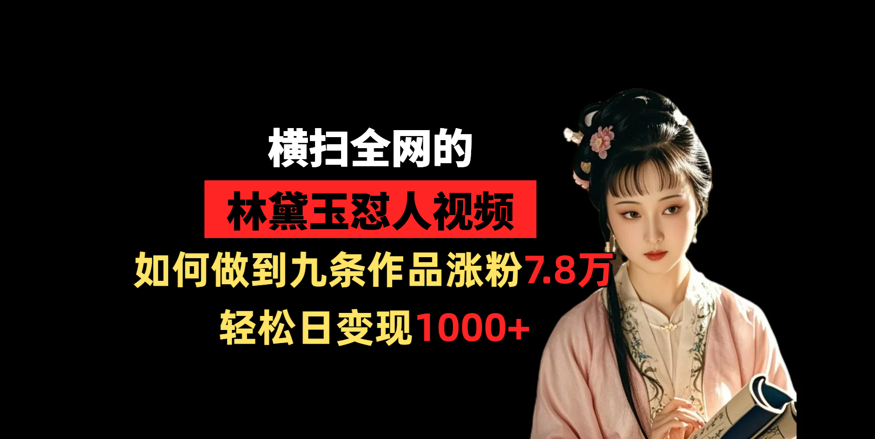 横扫全网的林黛玉怼人视频,如何做到九条作品涨粉7.8万,轻松日变现1000+-我要呀资源酷