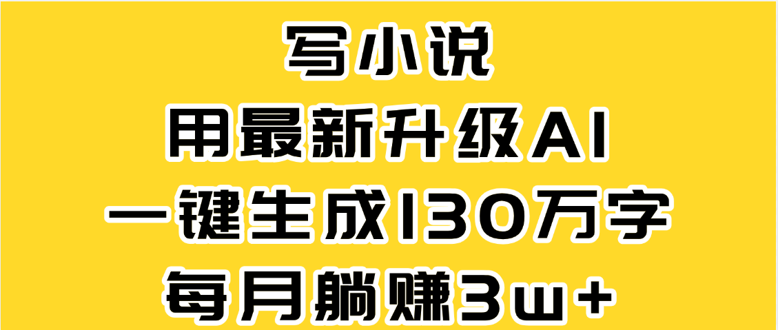 最新AI一键生成原创小说，一分钟能写130+字，每月睡后收益3W+-我要呀资源酷