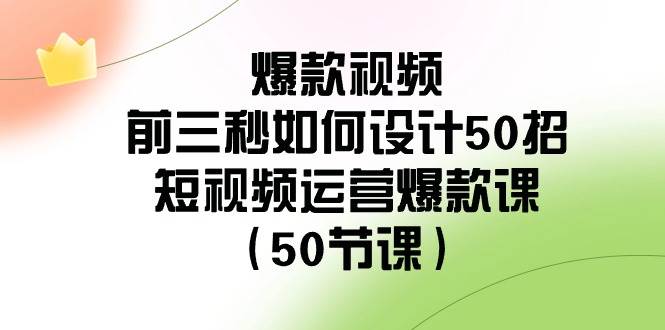爆款视频-前三秒如何设计50招：短视频运营爆款课（50节课）-我要呀资源酷