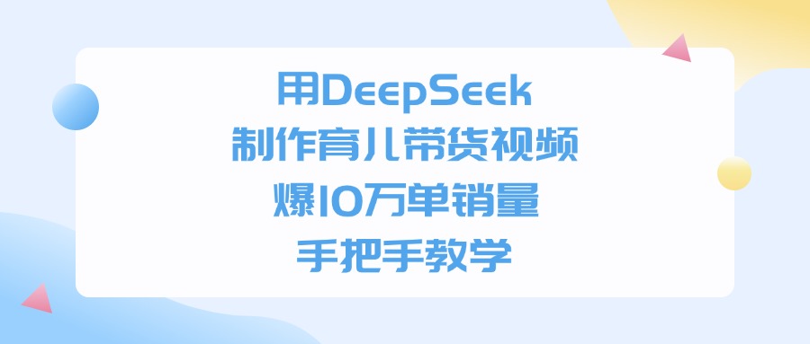 用DeepSeek制作，育儿带货视频，爆10万单销量，手把手教学-我要呀资源酷