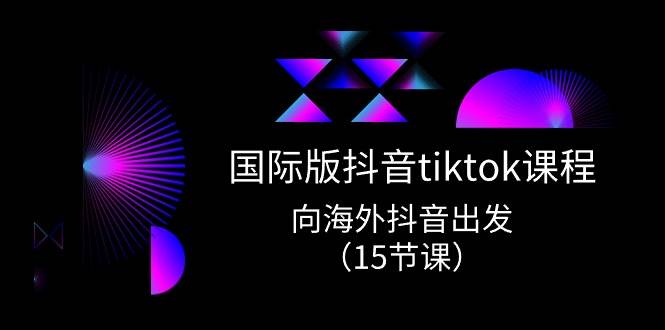 国际版 抖音tiktok实战课程，向海外抖音出发（15节课）-我要呀资源酷