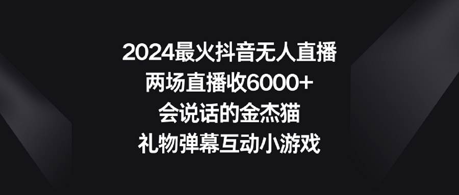 2024最火抖音无人直播，两场直播收6000+会说话的金杰猫 礼物弹幕互动小游戏-我要呀资源酷