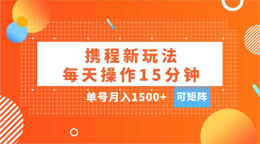 玩赚携程APP，每天简单操作15分钟，单号月入1500+，可矩阵-我要呀资源酷