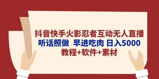 抖音快手火影忍者互动无人直播 听话照做  早进吃肉 日入5000+教程+软件…-我要呀资源酷