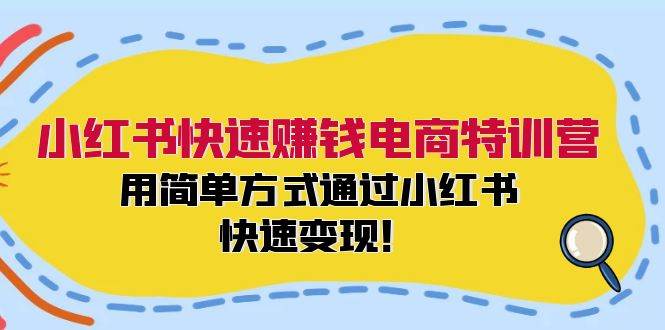 小红书快速赚钱电商特训营：用简单方式通过小红书快速变现！-我要呀资源酷
