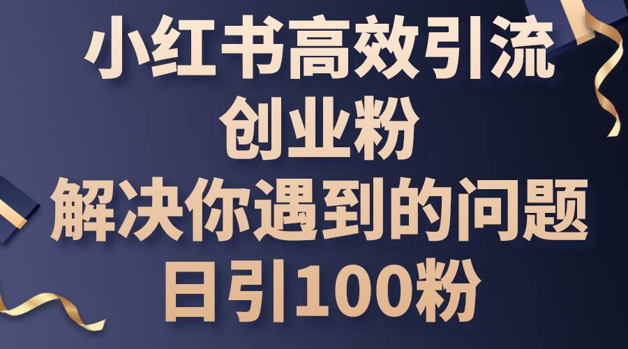 小红书高效引流创业粉，解决你遇到的问题，日引100粉-我要呀资源酷