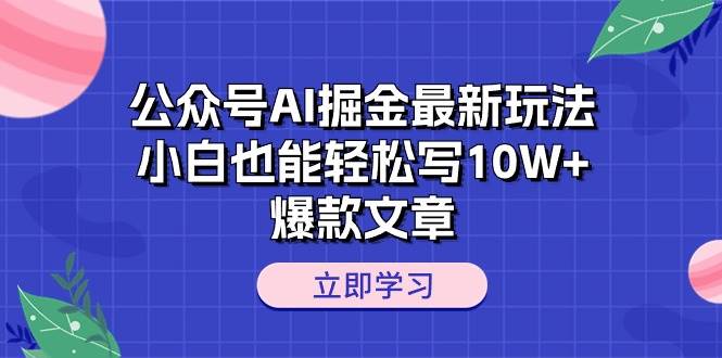 公众号AI掘金最新玩法，小白也能轻松写10W+爆款文章-我要呀资源酷