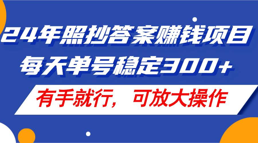 24年照抄答案赚钱项目，每天单号稳定300+，有手就行，可放大操作-我要呀资源酷