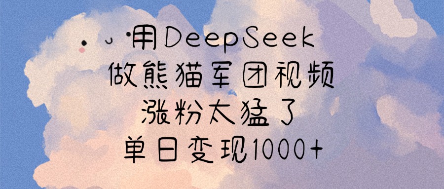 用DeepSeek做熊猫军团视频，涨粉太猛了，单日变现1000+-我要呀资源酷