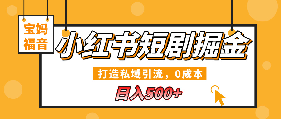 小红书短剧掘金，打造私域引流，0成本，宝妈福音日入500+-我要呀资源酷