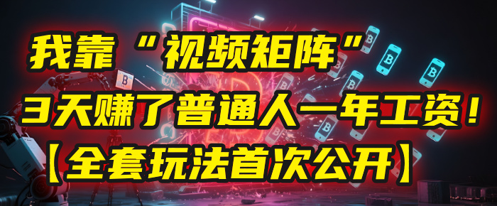 我靠“视频矩阵”,3天赚了普通人一年工资!【全套玩法首次公开】-我要呀资源酷