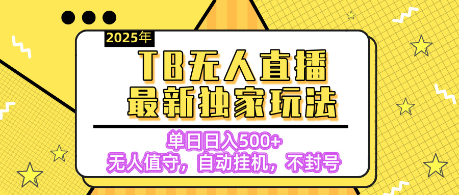 【独家】2025年TB无人直播最新玩法，单日日入500+，无人值守，自动挂机，不封号独家玩法-我要呀资源酷