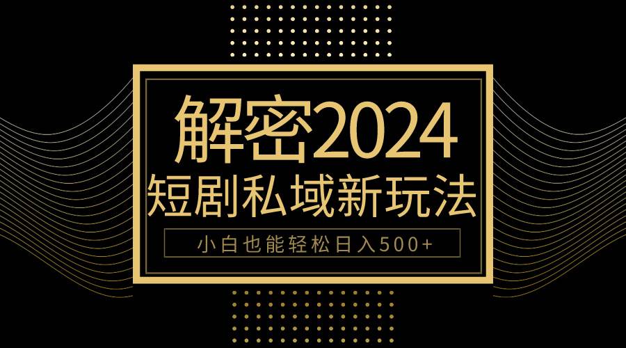 10分钟教会你2024玩转短剧私域变现，小白也能轻松日入500+-我要呀资源酷