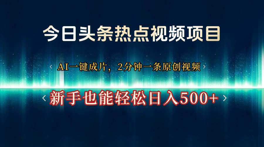 今日头条热点视频项目, AI一键成片,2分钟一条原创视频,新手也能轻松日入500+-我要呀资源酷