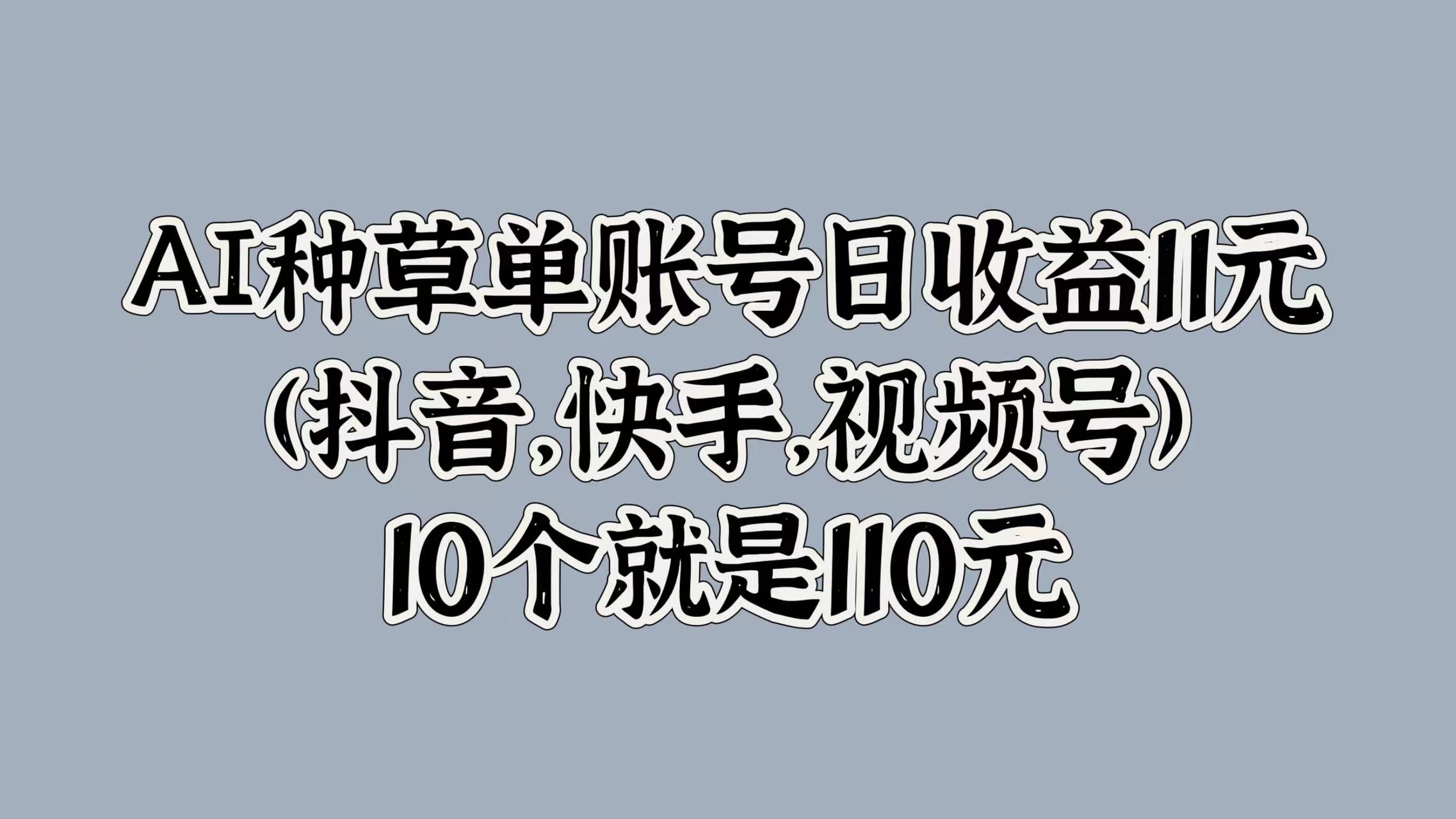 AI种草单账号日收益11元(抖音，快手，视频号)，10个就是110元-我要呀资源酷
