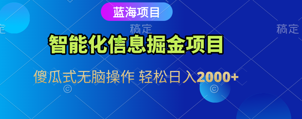 智能化信息蓝海全自动掘金项目 傻瓜式无脑操作 轻松日入2000+-我要呀资源酷