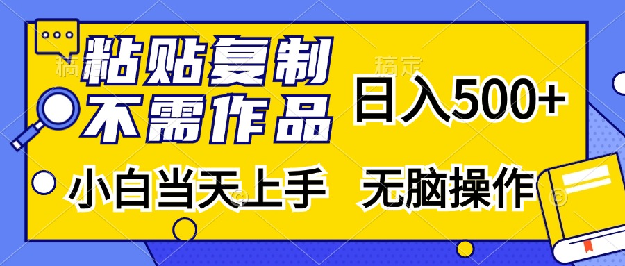 粘贴复制无需作品，日入500+，小白当天上手，无脑操作-我要呀资源酷