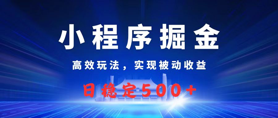 微信小程序掘金，高效玩法实现被动收益，日赚收益500+-我要呀资源酷