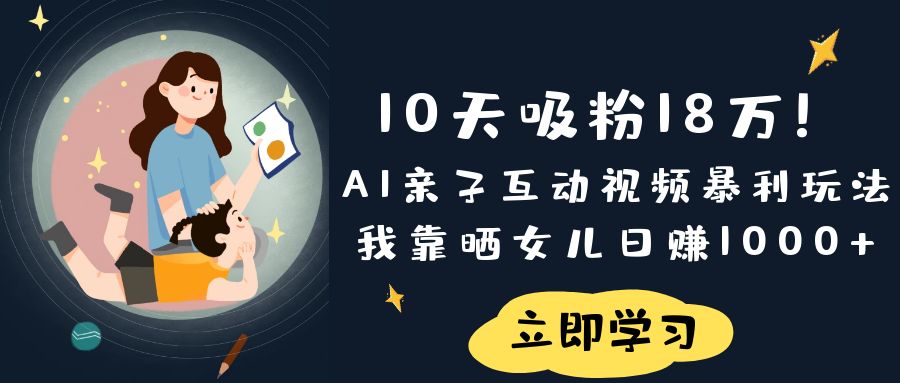《10天吸粉18万！AI亲子互动视频暴利玩法，我靠晒女儿日赚1000+》-我要呀资源酷
