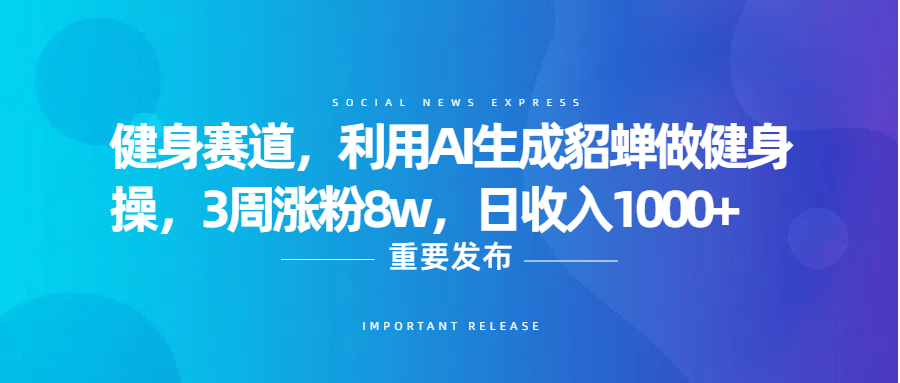 健身赛道，利用AI生成貂蝉做健身操，3周涨粉8w，日收入1000+-我要呀资源酷