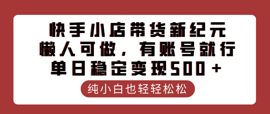 快手小店带货新纪元，懒人可做，有账号就行，单日稳定变现500＋-我要呀资源酷
