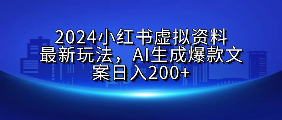 2024小红书虚拟资料最新玩法,AI生成爆款文案日入200+-我要呀资源酷