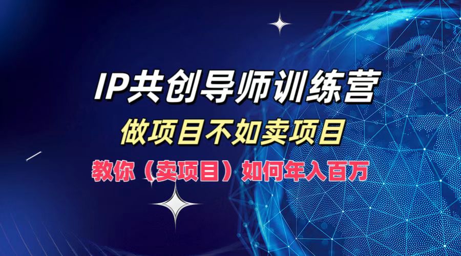 IP共创导师训练营，如何实现年入百万，做项目不如卖项目，教你（卖项目）-我要呀资源酷