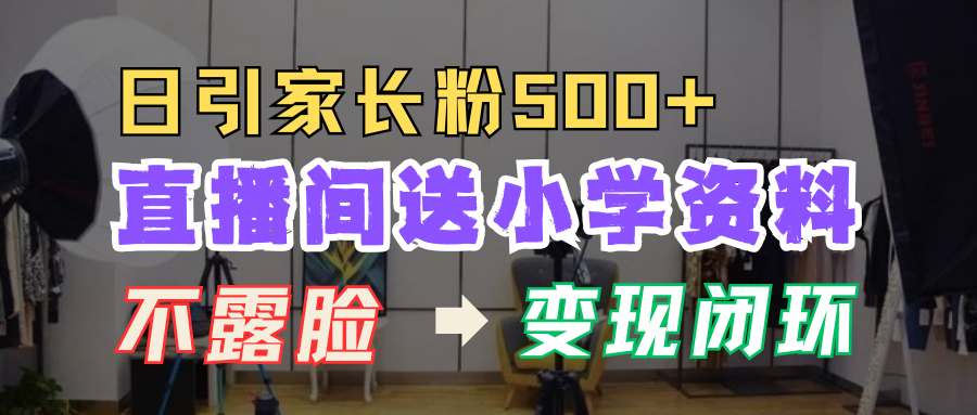 直播间送小学资料,每天引流家长粉500+,变现闭环模式!-我要呀资源酷