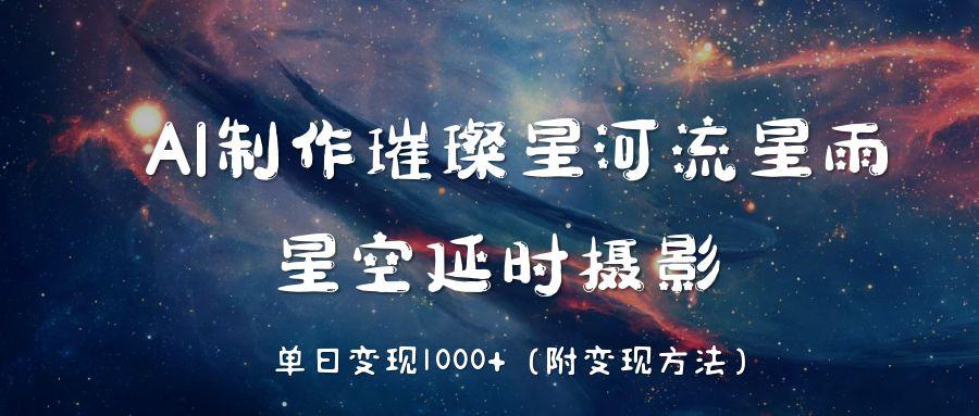 AI制作璀璨星河流星雨，星空延时摄影，单日变现1000+-我要呀资源酷