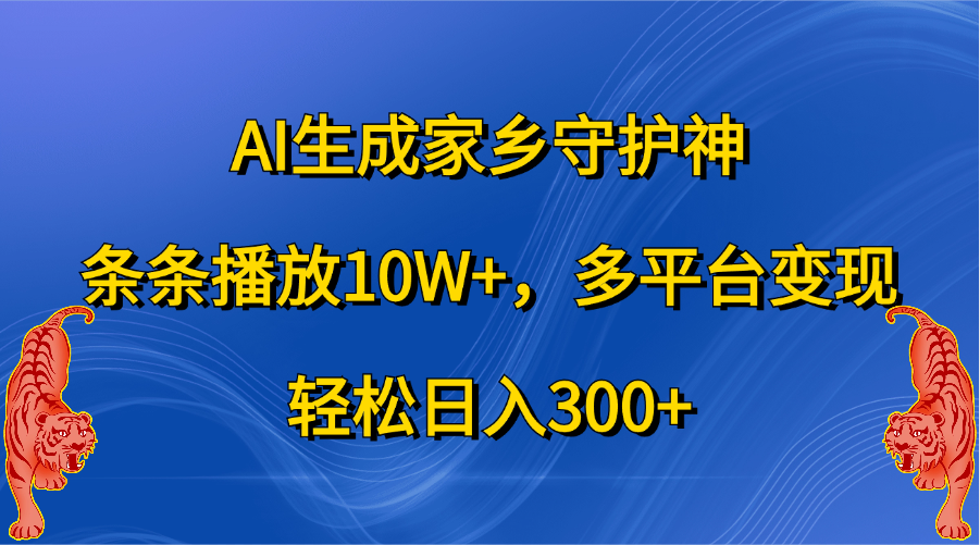 AI生成家乡守护神，条条播放10W+，轻松日入300+，多平台变现-我要呀资源酷
