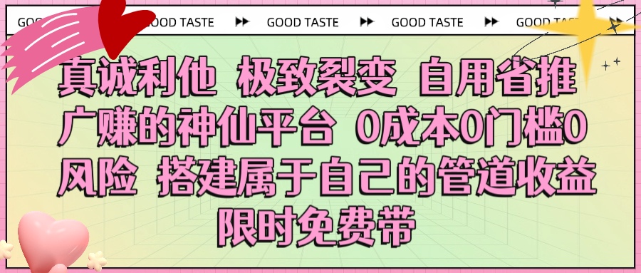 真诚利他 极致裂变 自用省推广赚的神仙平台 0成本0门槛0风险0囤货 时间地点不限 搭建属于自己的管道收益 限时免费带-我要呀资源酷
