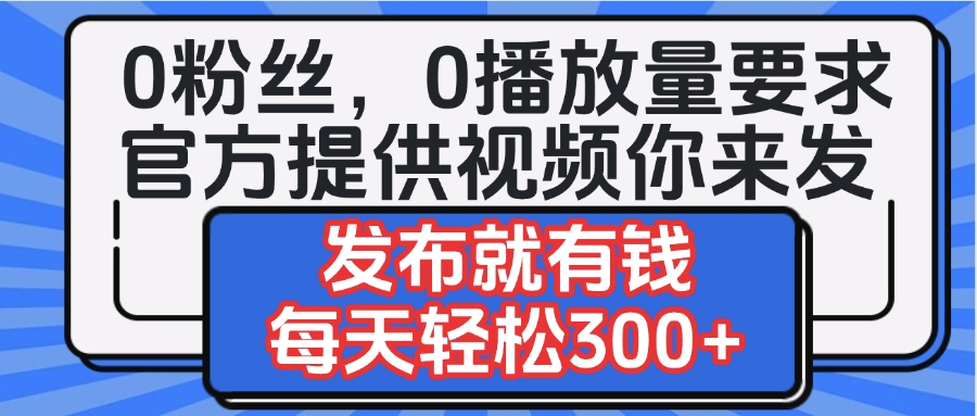 0粉丝要求0播放量要求，官方提供视频你来发  发布就有钱，每天轻松300+-我要呀资源酷