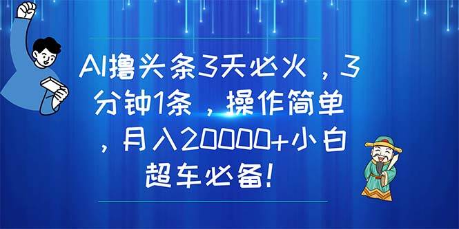 AI撸头条3天必火，3分钟1条，操作简单，月入20000+小白超车必备！-我要呀资源酷