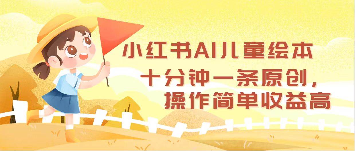 小红书AI儿童绘本，十分钟一条原创，操作简单收益高-我要呀资源酷