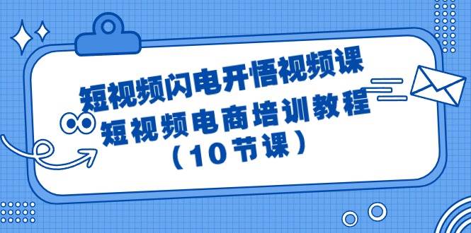 短视频-闪电开悟视频课:短视频电商培训教程(10节课)-我要呀资源酷