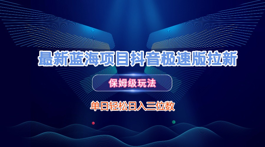 最新蓝海项目抖音极速版拉新，保姆级玩法，单日轻松日入三位数-我要呀资源酷