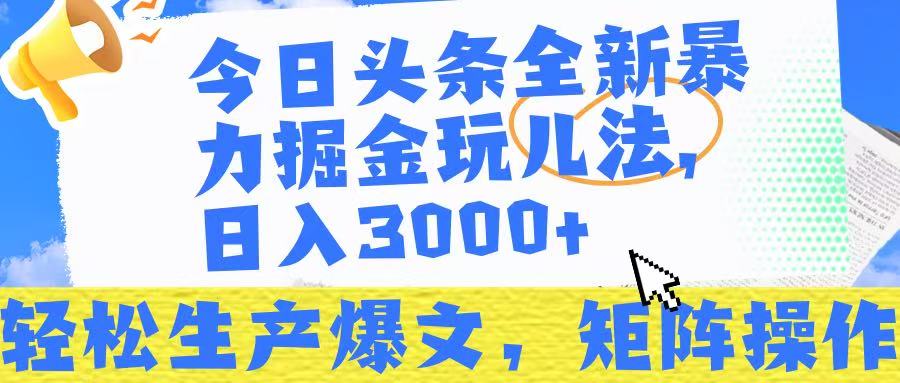 今日头条暴力掘金玩儿法，轻松生产爆文，可矩阵操作，日入3000➕！-我要呀资源酷