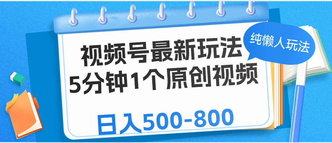 视频号最新玩法，5分钟1个原创视频，纯懒人玩法，日入500-800-我要呀资源酷