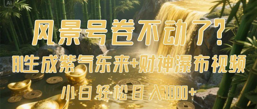 风景号卷不动了？AI一键生成紫气东来+财神瀑布视频，小白轻松日入1000+-我要呀资源酷