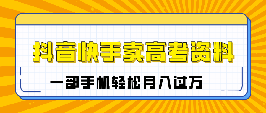 临近高考季，抖音快手卖高考资料，小白可操作一部手机轻松月入过万-我要呀资源酷