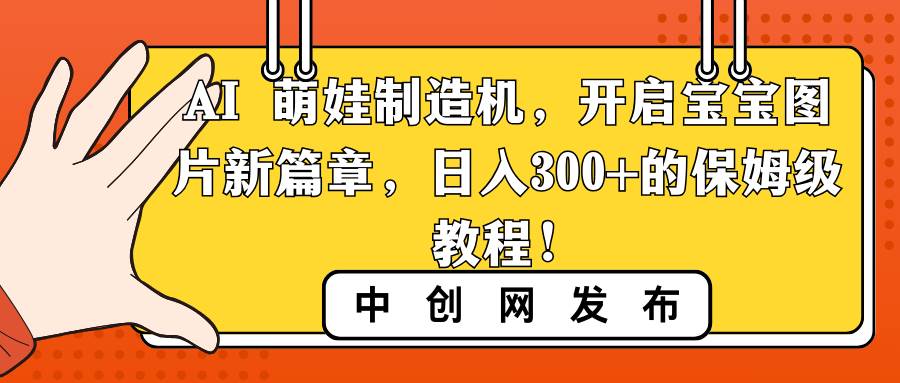 AI 萌娃制造机，开启宝宝图片新篇章，日入300+的保姆级教程！-我要呀资源酷