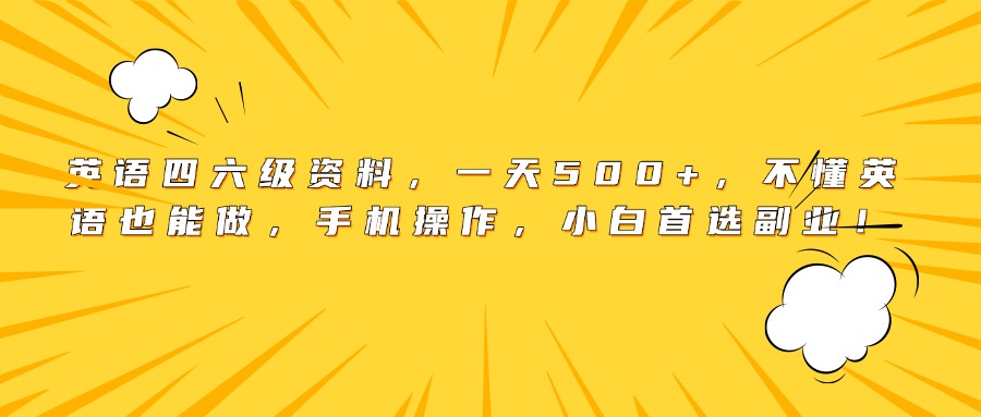 英语四六级资料，一天500+，不懂英语也能做，手机操作，小白首选副业！-我要呀资源酷