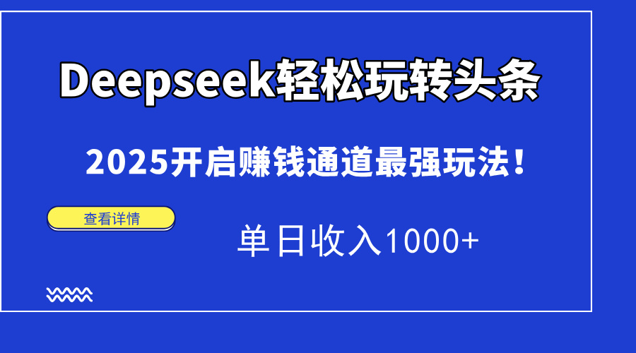 Deepseek轻松玩转头条，2025开启赚钱通道最强玩法！单日收入1000+-我要呀资源酷