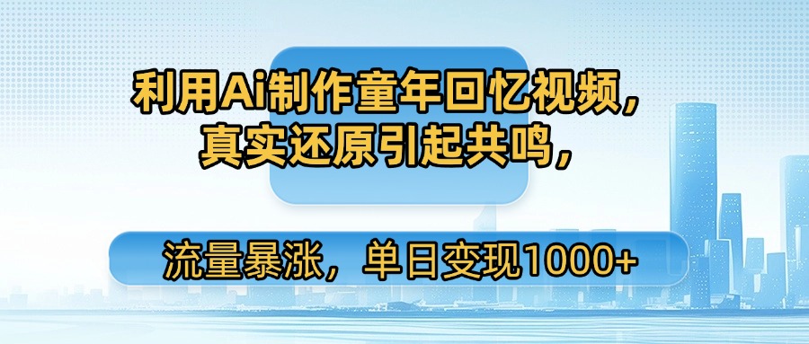 利用Ai制作童年回忆视频,真实还原引起共鸣,流量暴涨,单日变现1000+-我要呀资源酷